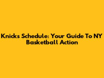 Knicks Schedule: Your Guide To NY Basketball Action
