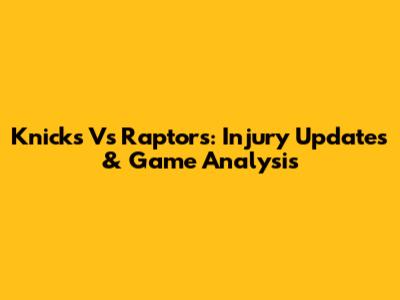Knicks Vs Raptors: Injury Updates & Game Analysis