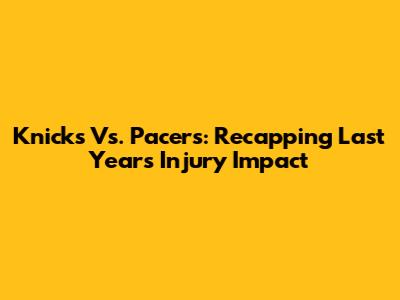 Knicks Vs. Pacers: Recapping Last Year's Injury Impact