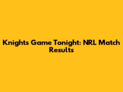 Knights Game Tonight: NRL Match Results