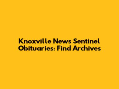 Knoxville News Sentinel Obituaries: Find Archives