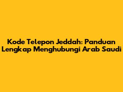 Kode Telepon Jeddah: Panduan Lengkap Menghubungi Arab Saudi