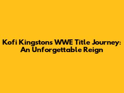 Kofi Kingston's WWE Title Journey: An Unforgettable Reign