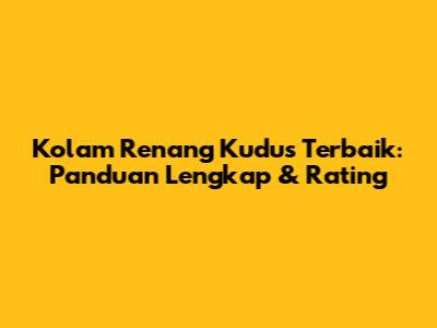 Kolam Renang Kudus Terbaik: Panduan Lengkap & Rating