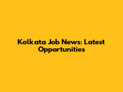 Kolkata Job News: Latest Opportunities