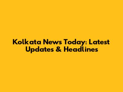 Kolkata News Today: Latest Updates & Headlines