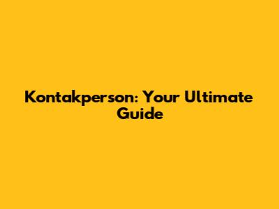 Kontakperson: Your Ultimate Guide