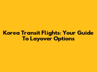 Korea Transit Flights: Your Guide To Layover Options