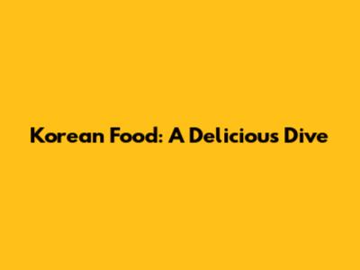 Korean Food: A Delicious Dive