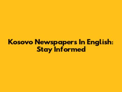 Kosovo Newspapers In English: Stay Informed