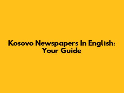 Kosovo Newspapers In English: Your Guide