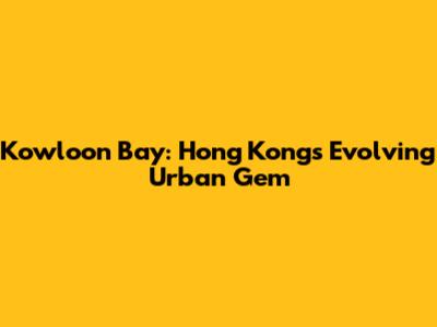 Kowloon Bay: Hong Kong's Evolving Urban Gem
