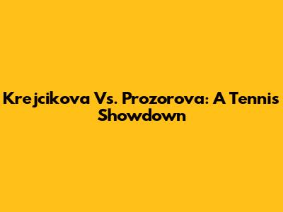 Krejcikova Vs. Prozorova: A Tennis Showdown