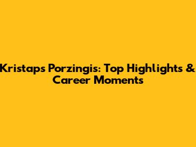 Kristaps Porzingis: Top Highlights & Career Moments