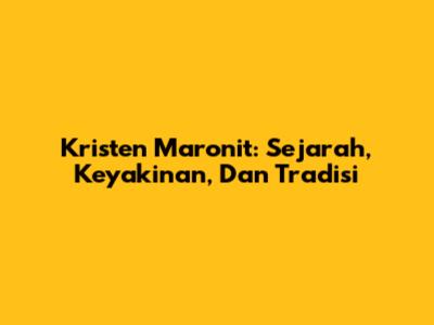 Kristen Maronit: Sejarah, Keyakinan, Dan Tradisi