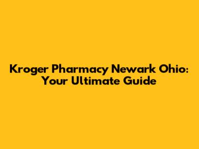 Kroger Pharmacy Newark Ohio: Your Ultimate Guide