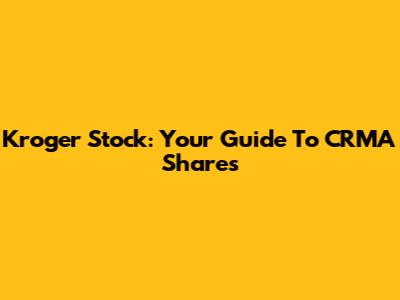 Kroger Stock: Your Guide To CRMA Shares