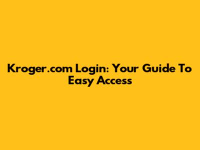 Kroger.com Login: Your Guide To Easy Access