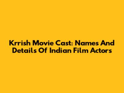 Krrish Movie Cast: Names And Details Of Indian Film Actors