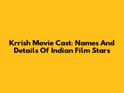 Krrish Movie Cast: Names And Details Of Indian Film Stars