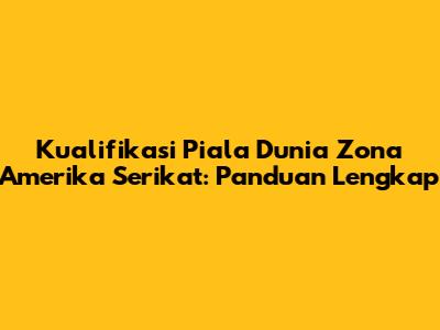 Kualifikasi Piala Dunia Zona Amerika Serikat: Panduan Lengkap