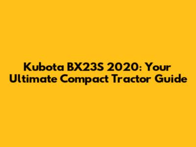 Kubota BX23S 2020: Your Ultimate Compact Tractor Guide