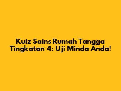 Kuiz Sains Rumah Tangga Tingkatan 4: Uji Minda Anda!