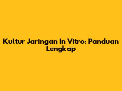 Kultur Jaringan In Vitro: Panduan Lengkap