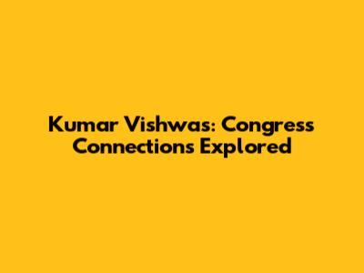 Kumar Vishwas: Congress Connections Explored