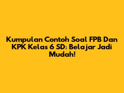 Kumpulan Contoh Soal FPB Dan KPK Kelas 6 SD: Belajar Jadi Mudah!