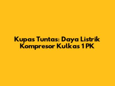 Kupas Tuntas: Daya Listrik Kompresor Kulkas 1 PK
