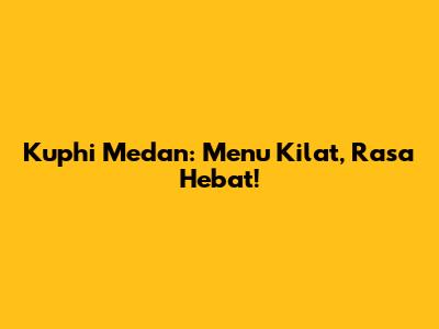 Kuphi Medan: Menu Kilat, Rasa Hebat!