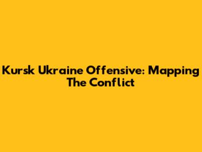 Kursk Ukraine Offensive: Mapping The Conflict