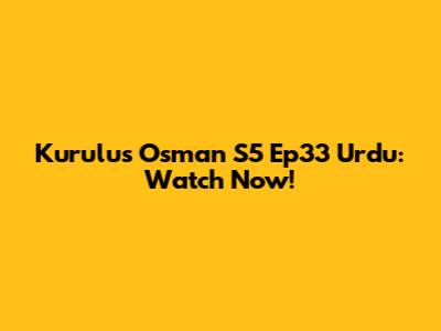 Kurulus Osman S5 Ep33 Urdu: Watch Now!