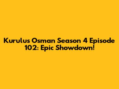 Kurulus Osman Season 4 Episode 102: Epic Showdown!