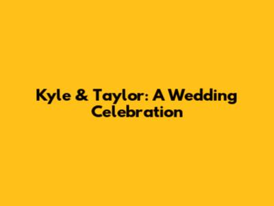 Kyle & Taylor: A Wedding Celebration