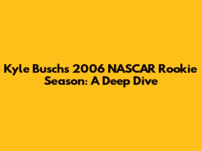 Kyle Busch's 2006 NASCAR Rookie Season: A Deep Dive