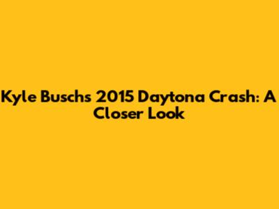 Kyle Busch's 2015 Daytona Crash: A Closer Look