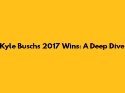 Kyle Busch's 2017 Wins: A Deep Dive