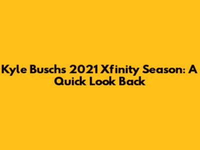 Kyle Busch's 2021 Xfinity Season: A Quick Look Back