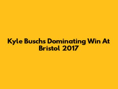Kyle Busch's Dominating Win At Bristol 2017
