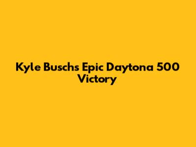 Kyle Busch's Epic Daytona 500 Victory