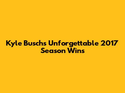 Kyle Busch's Unforgettable 2017 Season Wins