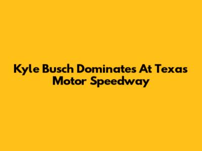 Kyle Busch Dominates At Texas Motor Speedway