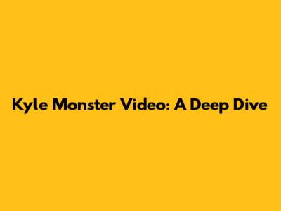 Kyle Monster Video: A Deep Dive
