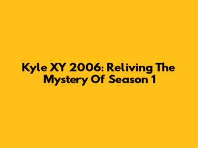 Kyle XY 2006: Reliving The Mystery Of Season 1