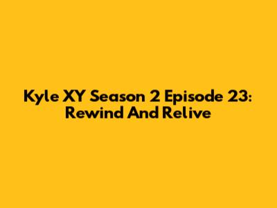 Kyle XY Season 2 Episode 23: Rewind And Relive