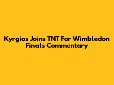 Kyrgios Joins TNT For Wimbledon Finals Commentary
