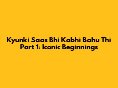 Kyunki Saas Bhi Kabhi Bahu Thi Part 1: Iconic Beginnings