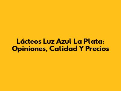 Lácteos Luz Azul La Plata: Opiniones, Calidad Y Precios